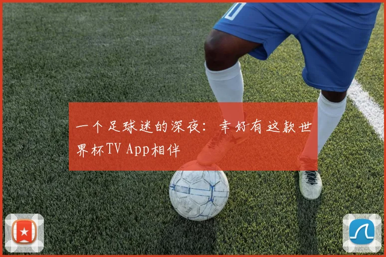 一个足球迷的深夜：幸好有这款世界杯TV App相伴