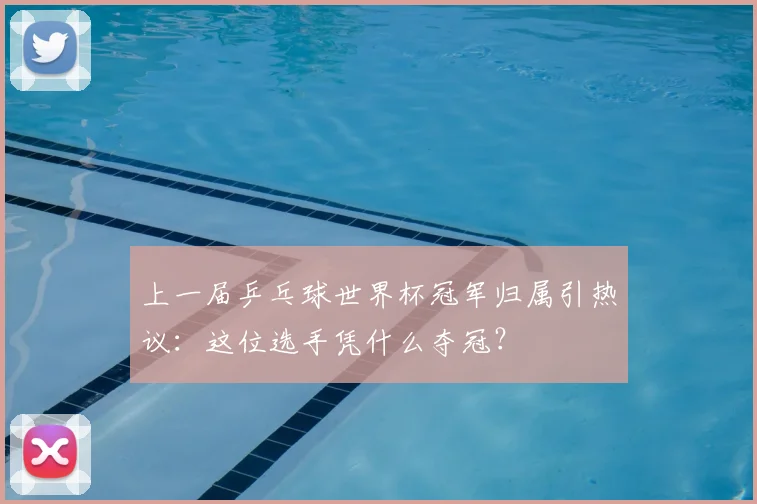 上一届乒乓球世界杯冠军归属引热议:这位选手凭什么夺冠?