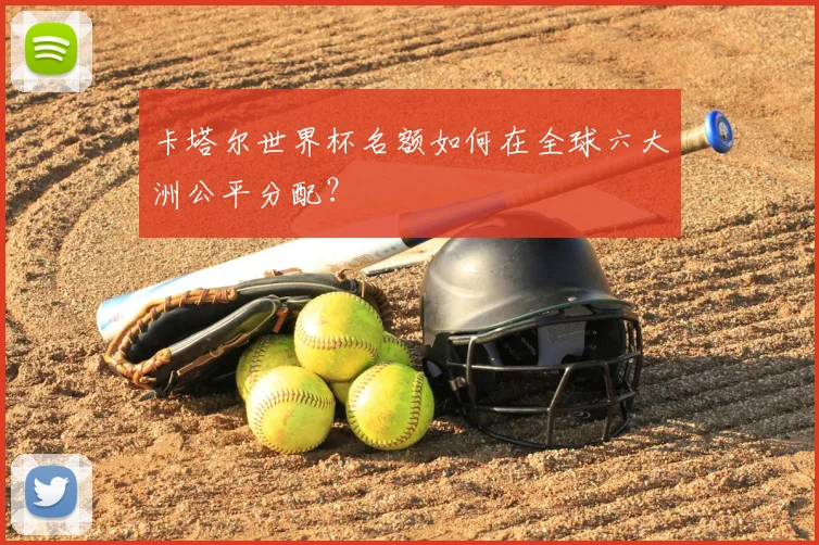 卡塔尔世界杯名额如何在全球六大洲公平分配?