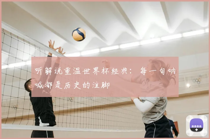 听解说重温世界杯经典：每一句呐喊都是历史的注脚