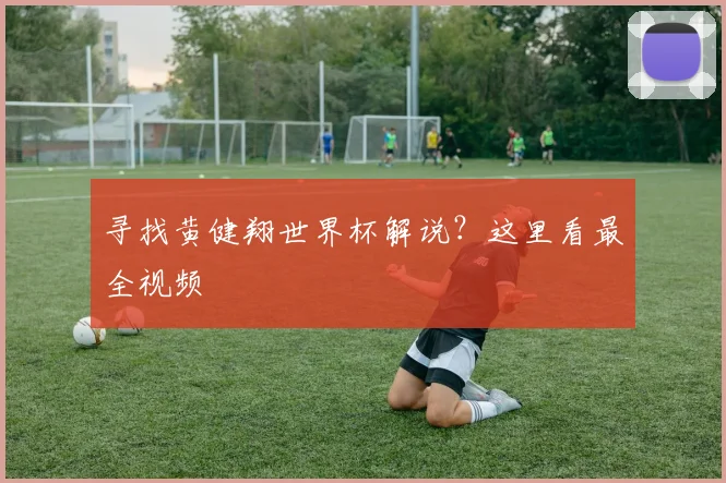 寻找黄健翔世界杯解说？这里看最全视频