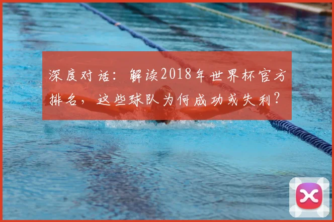 深度对话：解读2018年世界杯官方排名，这些球队为何成功或失利？