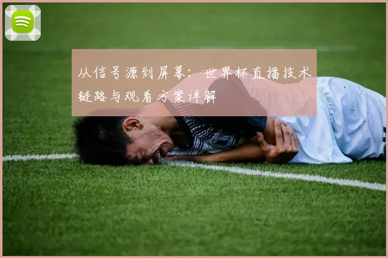 从信号源到屏幕:世界杯直播技术链路与观看方案详解