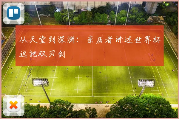 从天堂到深渊:亲历者讲述世界杯这把双刃剑