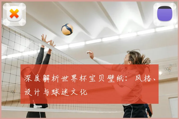 深度解析世界杯宝贝壁纸：风格、设计与球迷文化