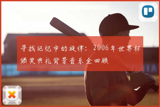 寻找记忆中的旋律:2006年世界杯颁奖典礼背景音乐全回顾