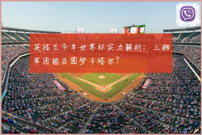 英格兰今年世界杯实力解析：三狮军团能否圆梦卡塔尔？