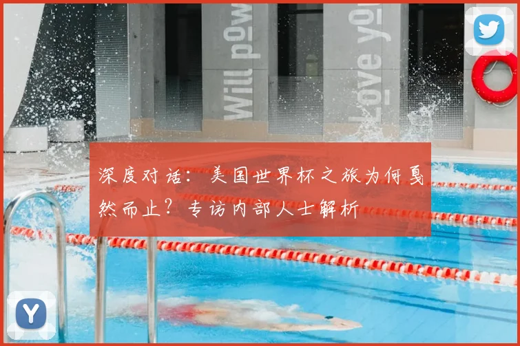 深度对话：美国世界杯之旅为何戛然而止？专访内部人士解析