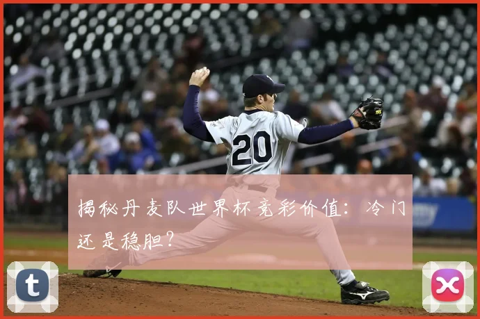 揭秘丹麦队世界杯竞彩价值:冷门还是稳胆?