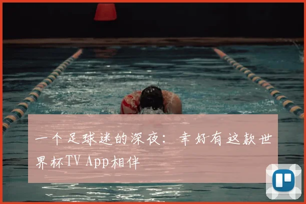 一个足球迷的深夜:幸好有这款世界杯TV App相伴