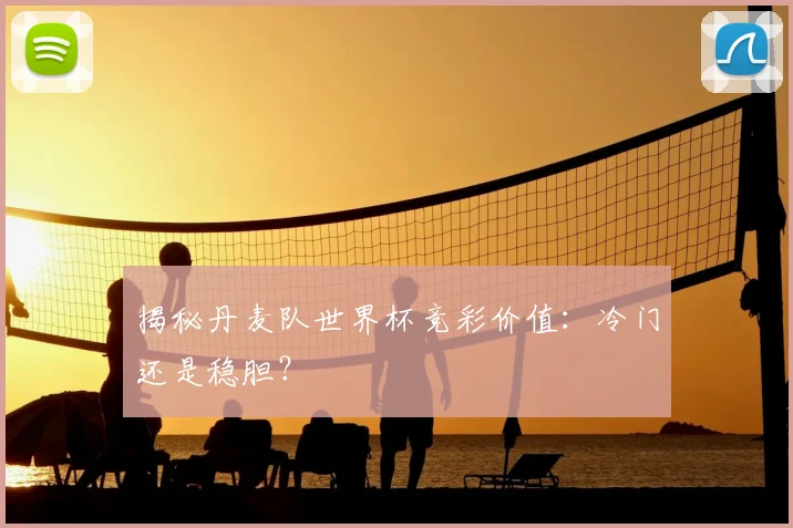 揭秘丹麦队世界杯竞彩价值：冷门还是稳胆？