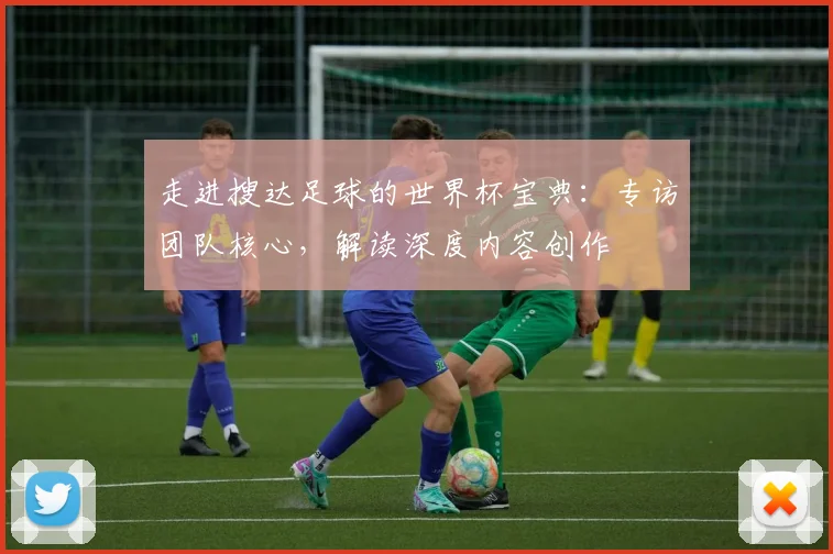 走进搜达足球的世界杯宝典：专访团队核心，解读深度内容创作