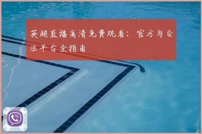 英超直播高清免费观看:官方与合法平台全指南