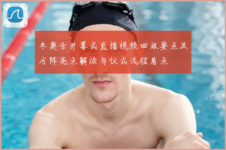 冬奥会开幕式直播视频回放要点及方阵亮点解读与仪式流程看点