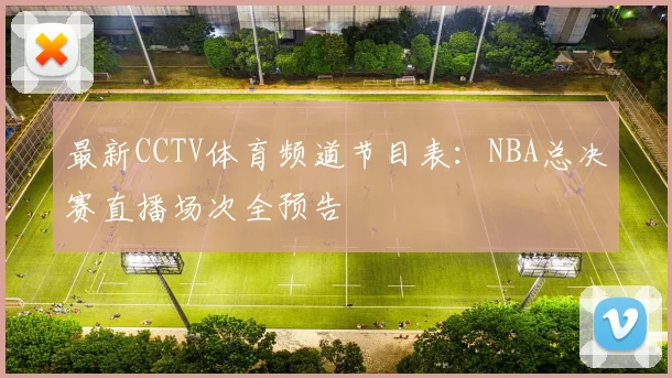 最新CCTV体育频道节目表:NBA总决赛直播场次全预告