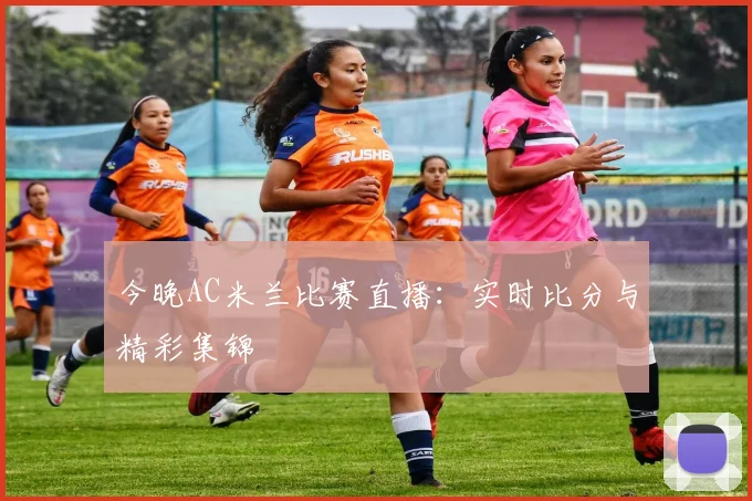 今晚AC米兰比赛直播：实时比分与精彩集锦