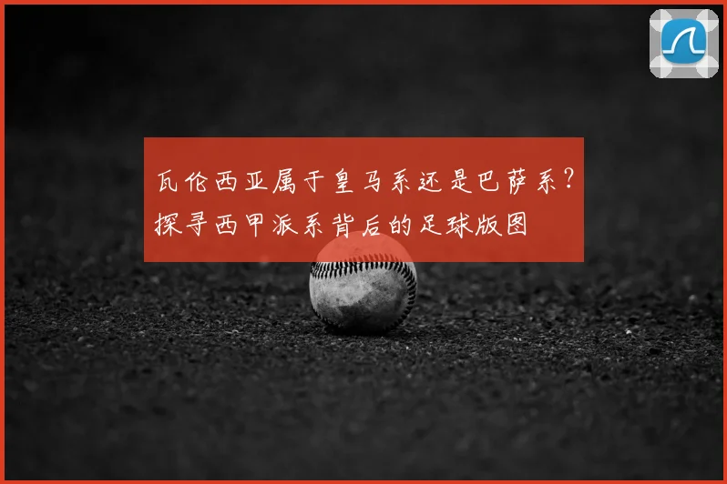 瓦伦西亚属于皇马系还是巴萨系？探寻西甲派系背后的足球版图