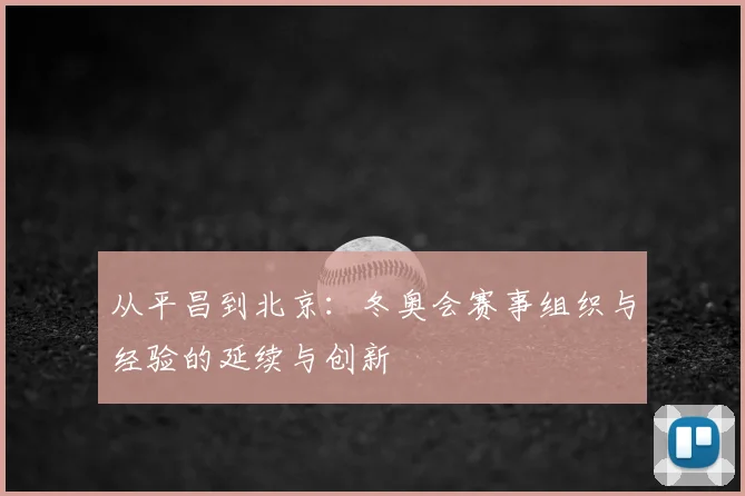从平昌到北京：冬奥会赛事组织与经验的延续与创新