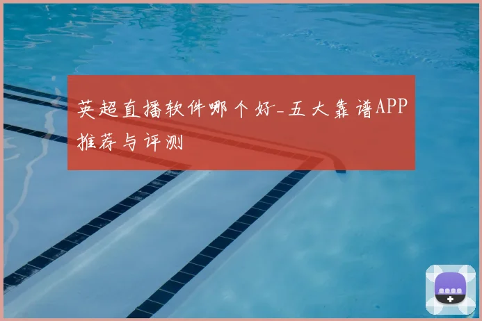 英超直播软件哪个好_五大靠谱APP推荐与评测