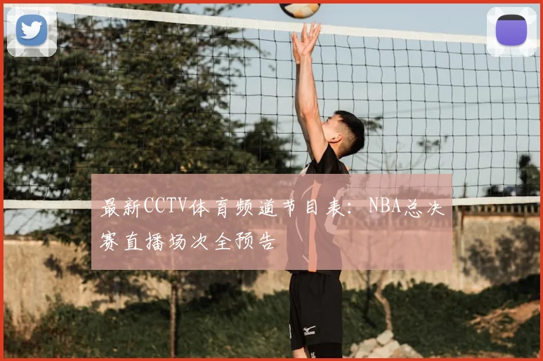 最新CCTV体育频道节目表:NBA总决赛直播场次全预告