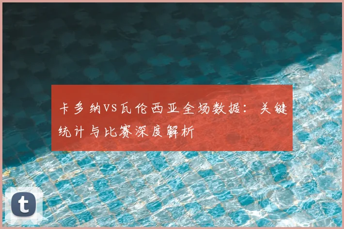 卡多纳vs瓦伦西亚全场数据：关键统计与比赛深度解析