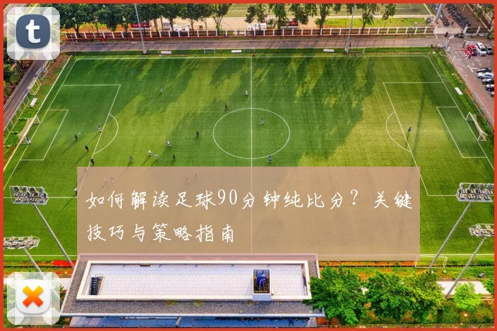 如何解读足球90分钟纯比分？关键技巧与策略指南