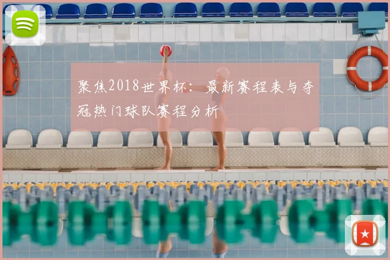 聚焦2018世界杯：最新赛程表与夺冠热门球队赛程分析
