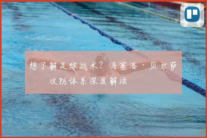 想了解足球战术？马塞洛·贝尔萨的攻防体系深度解读