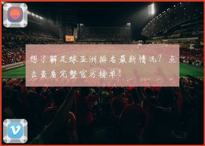 想了解足球亚洲排名最新情况？点击查看完整官方榜单！