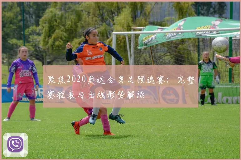 聚焦2020奥运会男足预选赛：完整赛程表与出线形势解读